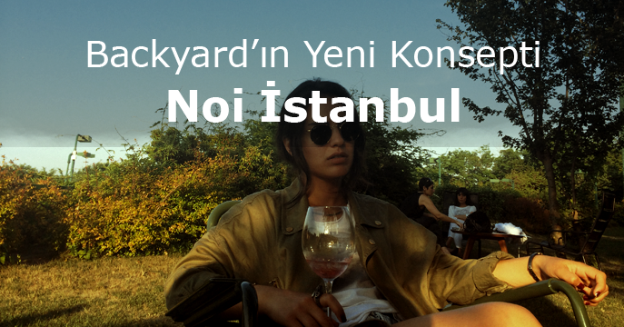 Backyard’ın yeni konsepti, Noi İstanbul!