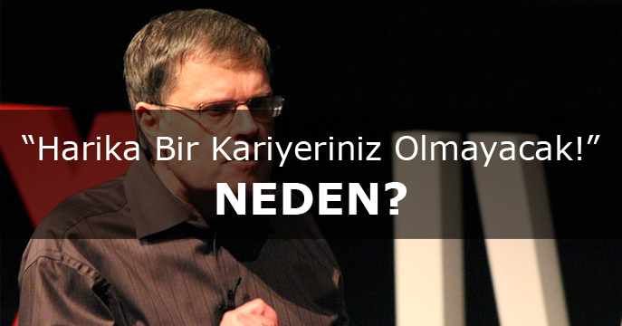 Harika Bir Kariyeriniz Olmayacak! NEDEN?
